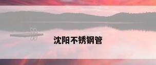 沈阳不锈钢管