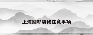 上海别墅装修注意事项