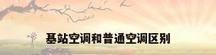 基站空调和普通空调区别