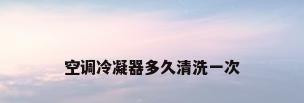 空调冷凝器多久清洗一次