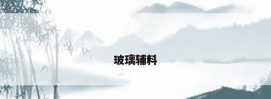 玻璃辅料
