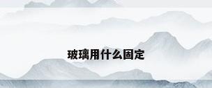 玻璃用什么固定