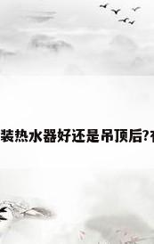 吊顶前安装热水器好还是吊顶后?有谁知道?