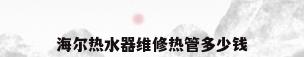 海尔热水器维修热管多少钱