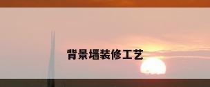 背景墙装修工艺