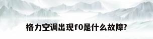 格力空调出现f0是什么故障?