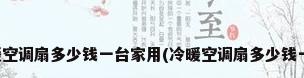 冷暖空调扇多少钱一台家用(冷暖空调扇多少钱一台)