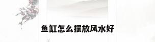 鱼缸怎么摆放风水好