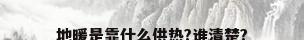 地暖是靠什么供热?谁清楚?