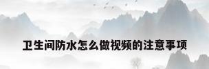 卫生间防水怎么做视频的注意事项