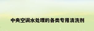 中央空调水处理的各类专用清洗剂