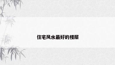 住宅风水最好的楼层