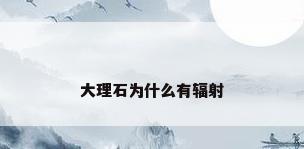 大理石为什么有辐射
