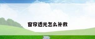 窗帘透光怎么补救
