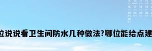 各位说说看卫生间防水几种做法?哪位能给点建议?