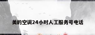 美的空调24小时人工服务号电话