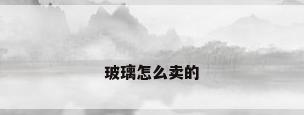 玻璃怎么卖的