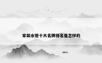 家装水管十大名牌排名是怎样的