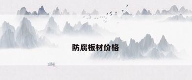 防腐板材价格