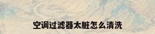 空调过滤器太脏怎么清洗