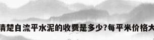 有没有人清楚自流平水泥的收费是多少?每平米价格大概是多少