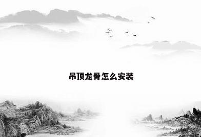 吊顶龙骨怎么安装