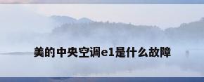 美的中央空调e1是什么故障