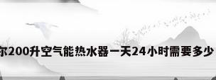 海尔200升空气能热水器一天24小时需要多少电?