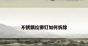 不锈钢拉铆钉如何拆除