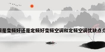 空调是变频好还是定频好变频空调和定频空调优缺点介绍?