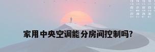 家用中央空调能分房间控制吗?