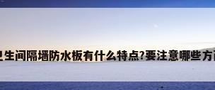 卫生间隔墙防水板有什么特点?要注意哪些方面