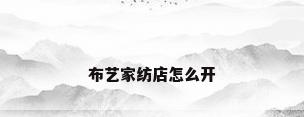 布艺家纺店怎么开