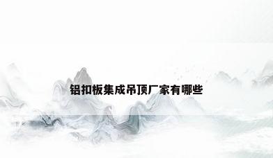 铝扣板集成吊顶厂家有哪些