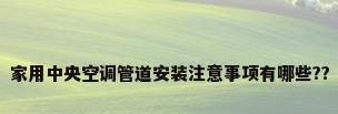 家用中央空调管道安装注意事项有哪些??