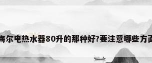海尔电热水器80升的那种好?要注意哪些方面