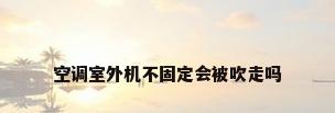 空调室外机不固定会被吹走吗