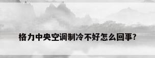 格力中央空调制冷不好怎么回事?