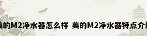 美的M2净水器怎么样 美的M2净水器特点介绍