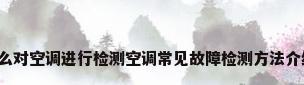 怎么对空调进行检测空调常见故障检测方法介绍?