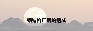 钢结构厂房的组成