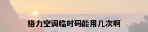 格力空调临时码能用几次啊