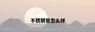 不锈钢管怎么样