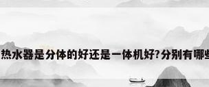 空气能热水器是分体的好还是一体机好?分别有哪些利弊?