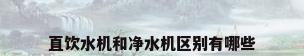 直饮水机和净水机区别有哪些