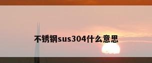 不锈钢sus304什么意思