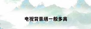 电视背景墙一般多高
