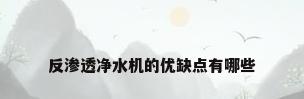 反渗透净水机的优缺点有哪些