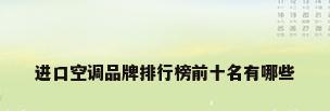 进口空调品牌排行榜前十名有哪些