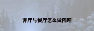 客厅与餐厅怎么做隔断